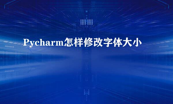 Pycharm怎样修改字体大小