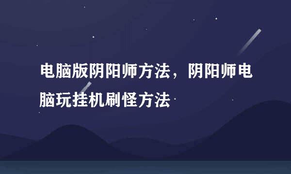 电脑版阴阳师方法，阴阳师电脑玩挂机刷怪方法