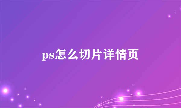 ps怎么切片详情页