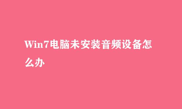 Win7电脑未安装音频设备怎么办