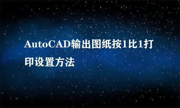 AutoCAD输出图纸按1比1打印设置方法