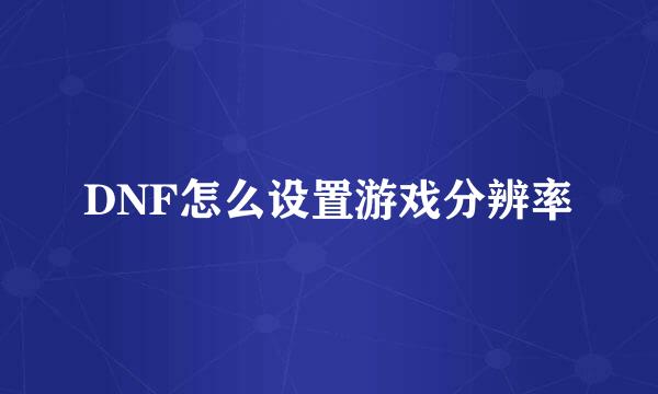 DNF怎么设置游戏分辨率