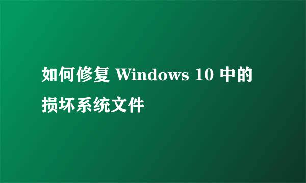 如何修复 Windows 10 中的损坏系统文件