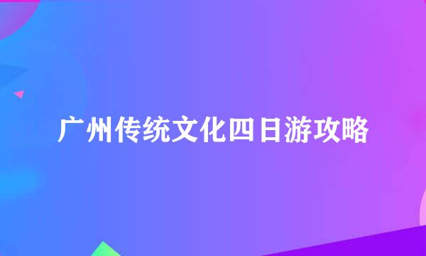 广州传统文化四日游攻略