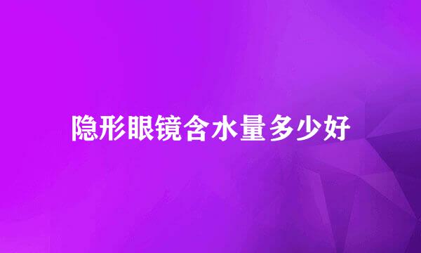 隐形眼镜含水量多少好
