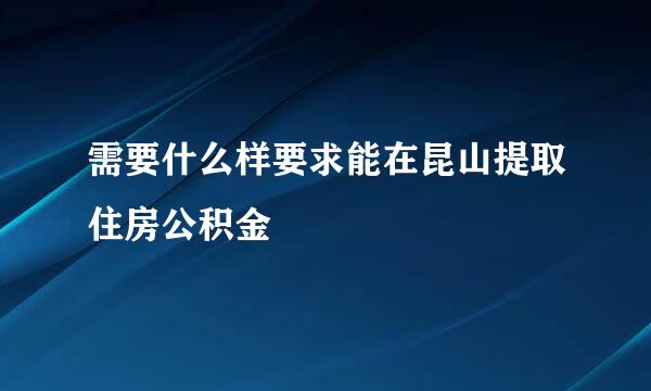 需要什么样要求能在昆山提取住房公积金