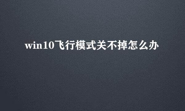 win10飞行模式关不掉怎么办