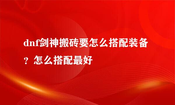 dnf剑神搬砖要怎么搭配装备？怎么搭配最好