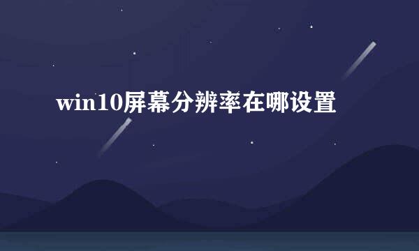 win10屏幕分辨率在哪设置