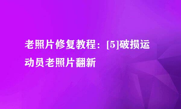 老照片修复教程：[5]破损运动员老照片翻新