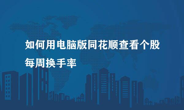 如何用电脑版同花顺查看个股每周换手率