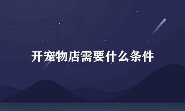 开宠物店需要什么条件