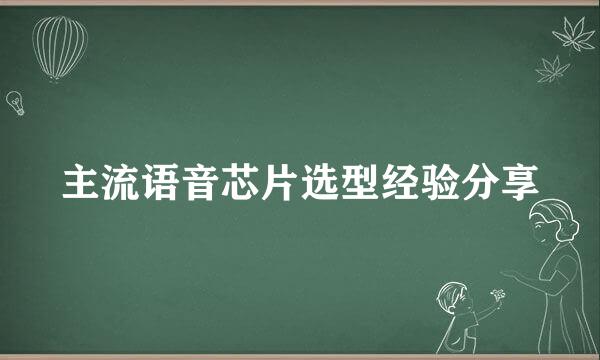 主流语音芯片选型经验分享