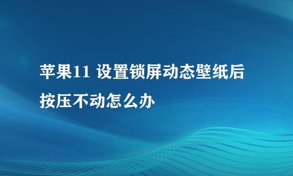 苹果11 设置锁屏动态壁纸后按压不动怎么办