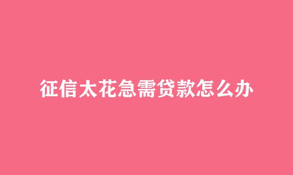 征信太花急需贷款怎么办