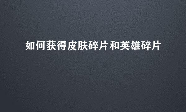 如何获得皮肤碎片和英雄碎片