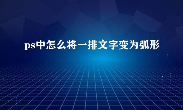 ps中怎么将一排文字变为弧形