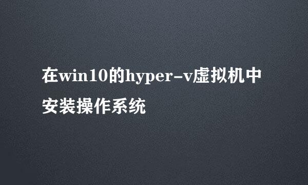 在win10的hyper-v虚拟机中安装操作系统