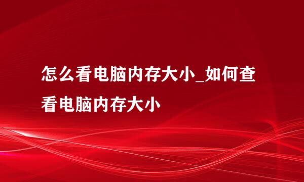 怎么看电脑内存大小_如何查看电脑内存大小