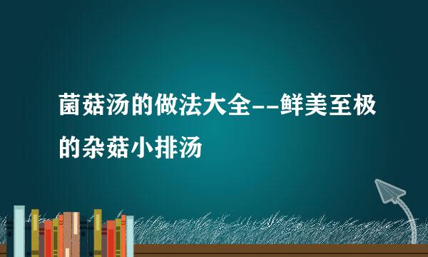 菌菇汤的做法大全--鲜美至极的杂菇小排汤