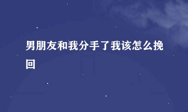 男朋友和我分手了我该怎么挽回