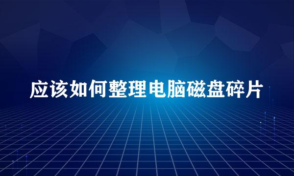 应该如何整理电脑磁盘碎片