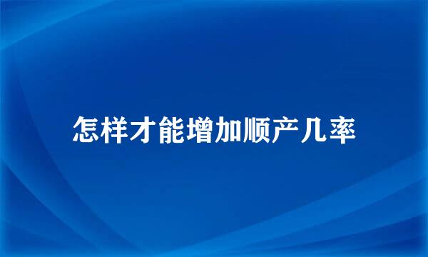怎样才能增加顺产几率