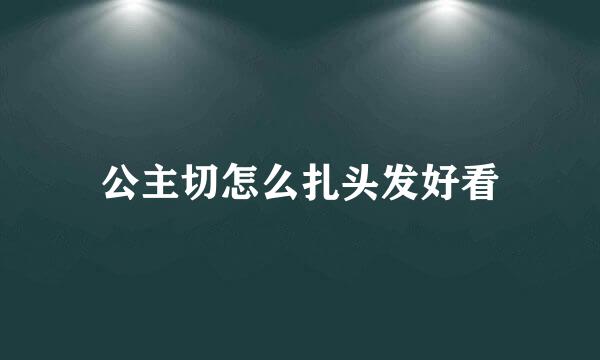 公主切怎么扎头发好看