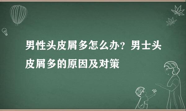 男性头皮屑多怎么办？男士头皮屑多的原因及对策