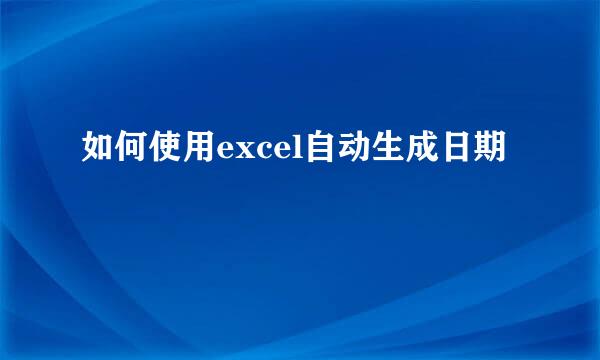 如何使用excel自动生成日期
