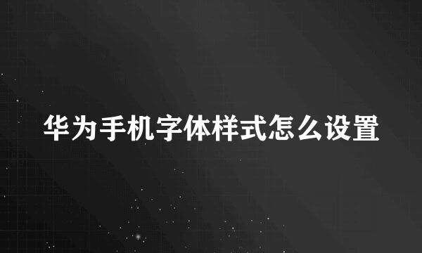 华为手机字体样式怎么设置