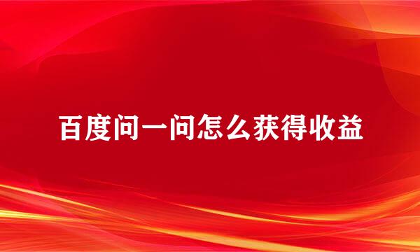 百度问一问怎么获得收益
