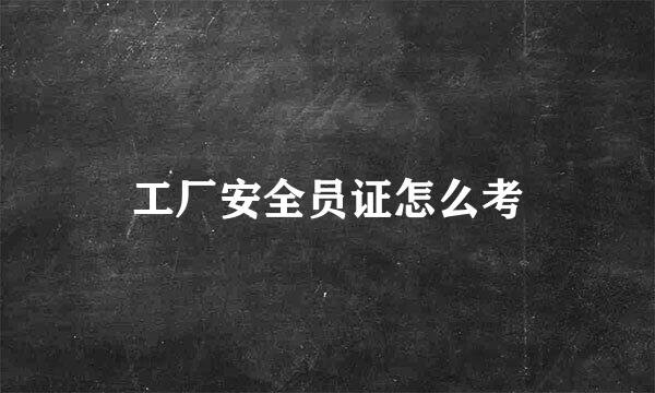 工厂安全员证怎么考