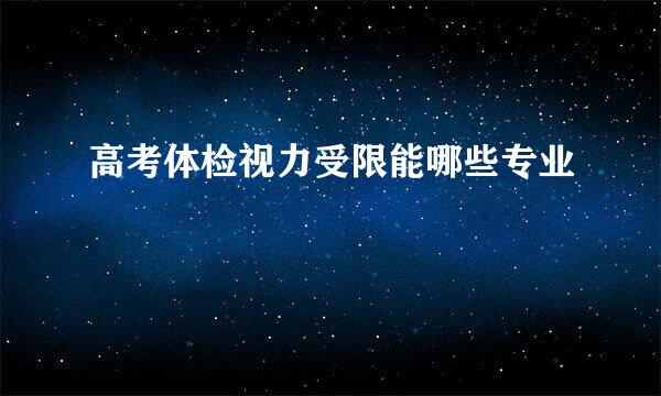高考体检视力受限能哪些专业