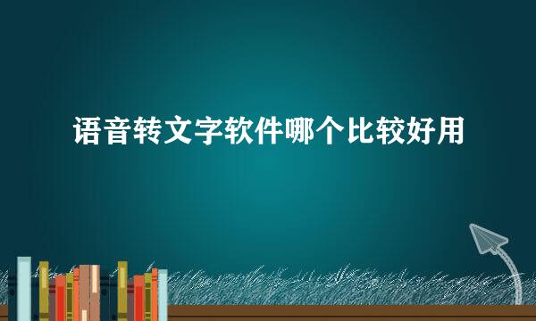 语音转文字软件哪个比较好用