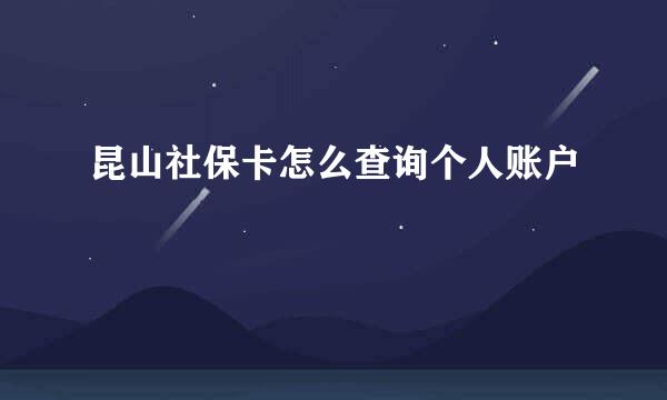 昆山社保卡怎么查询个人账户