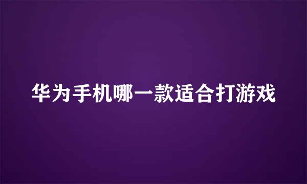 华为手机哪一款适合打游戏