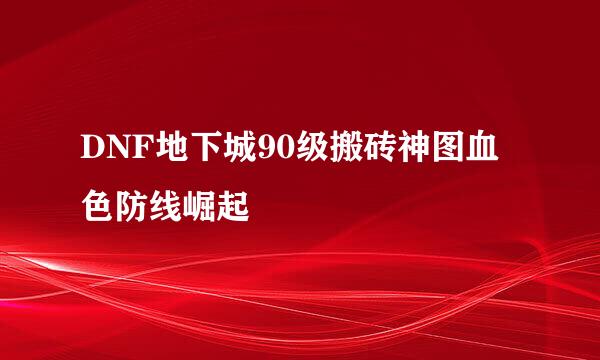 DNF地下城90级搬砖神图血色防线崛起