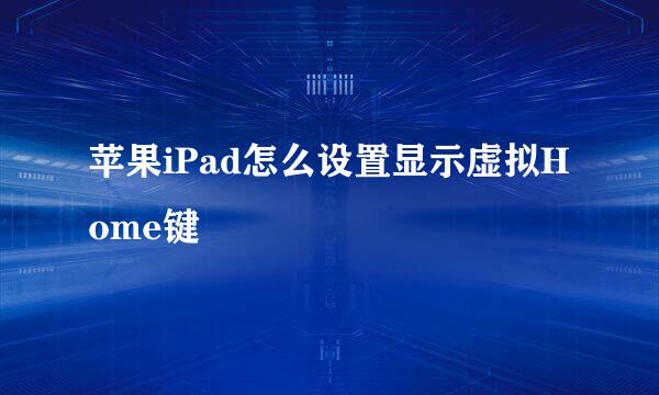 苹果iPad怎么设置显示虚拟Home键