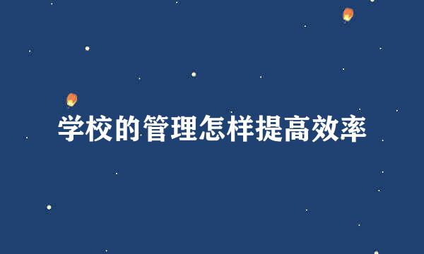 学校的管理怎样提高效率