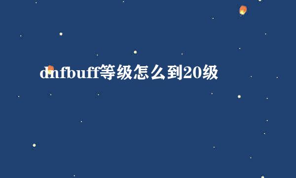 dnfbuff等级怎么到20级