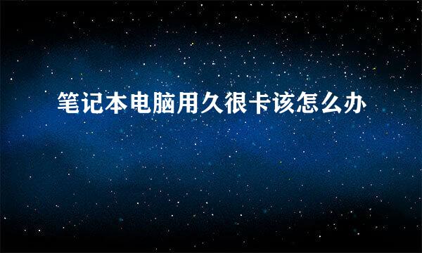 笔记本电脑用久很卡该怎么办