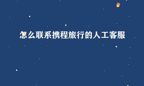 怎么联系携程旅行的人工客服