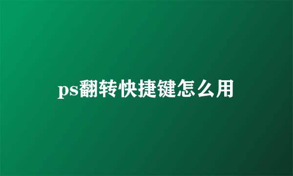 ps翻转快捷键怎么用