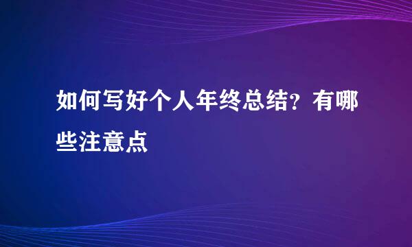 如何写好个人年终总结?有哪些注意点