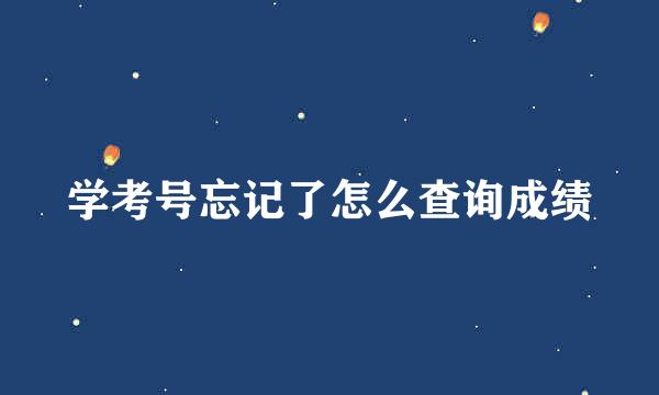 学考号忘记了怎么查询成绩