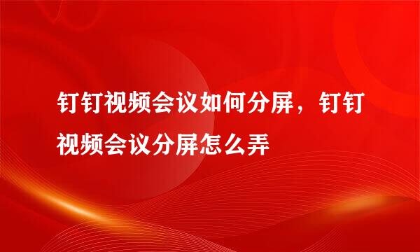 钉钉视频会议如何分屏，钉钉视频会议分屏怎么弄