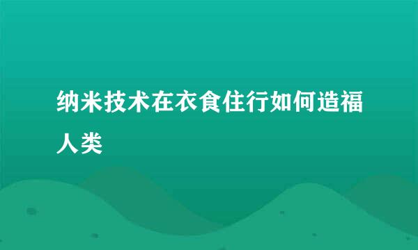 纳米技术在衣食住行如何造福人类