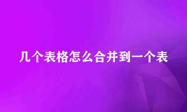 几个表格怎么合并到一个表