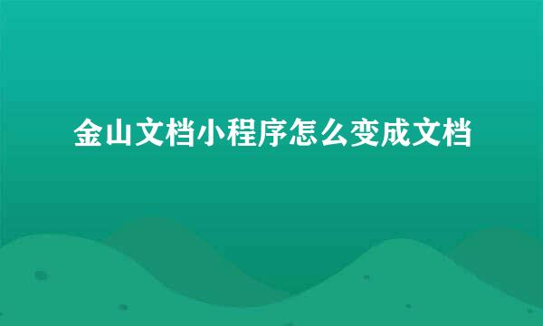 金山文档小程序怎么变成文档